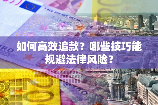 武汉如何高效追款？哪些技巧能规避法律风险？
