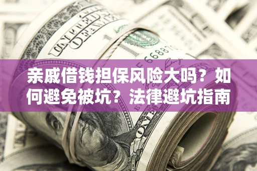武汉亲戚借钱担保风险大吗？如何避免被坑？法律避坑指南