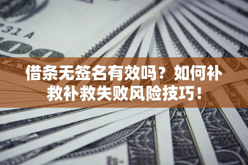 武汉借条无签名有效吗？如何补救补救失败风险技巧！