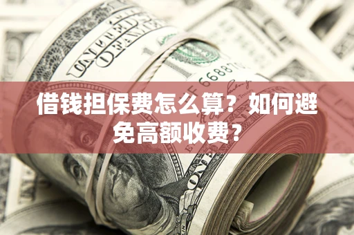 武汉借钱担保费怎么算？如何避免高额收费？