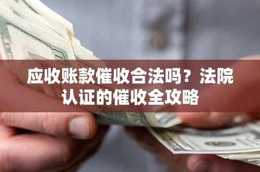 武汉应收账款催收合法吗？法院认证的催收全攻略