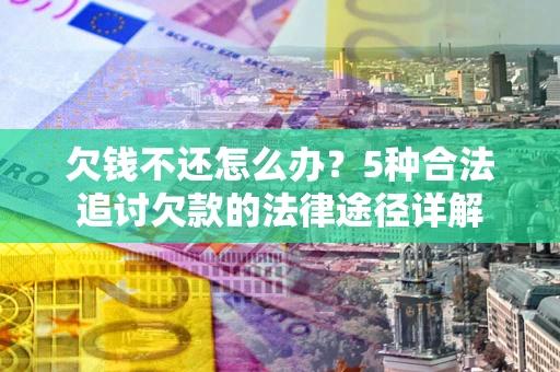 武汉欠钱不还怎么办？5种合法追讨欠款的法律途径详解