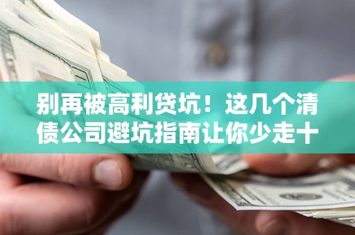 武汉别再被高利贷坑！这几个清债公司避坑指南让你少走十年弯路
