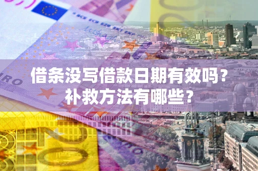 武汉借条没写借款日期有效吗?补救方法有哪些? 武汉借条没写借款日期有效吗?补救方法有哪些?