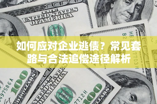 武汉如何应对企业逃债？常见套路与合法追偿途径解析