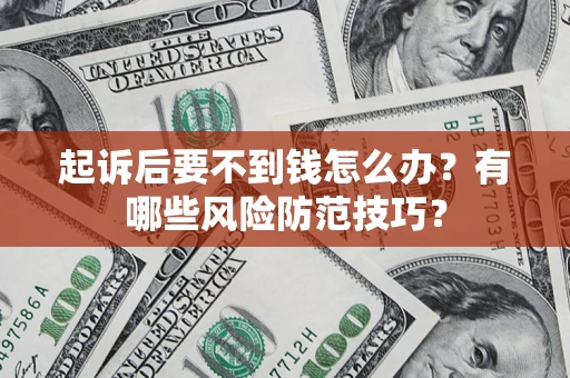 武汉起诉后要不到钱怎么办?有哪些风险防范技巧? 武汉起诉后要不到钱怎么办?有哪些风险防范技巧?