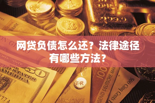 武汉网贷负债怎么还？法律途径有哪些方法？