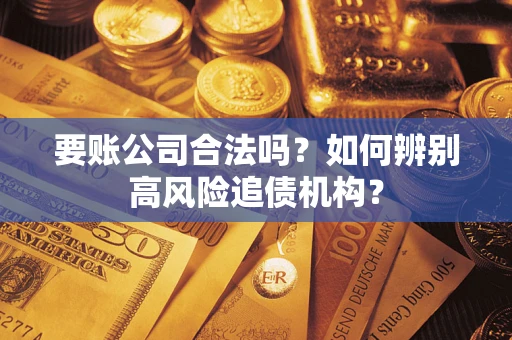 武汉要账公司合法吗？如何辨别高风险追债机构？