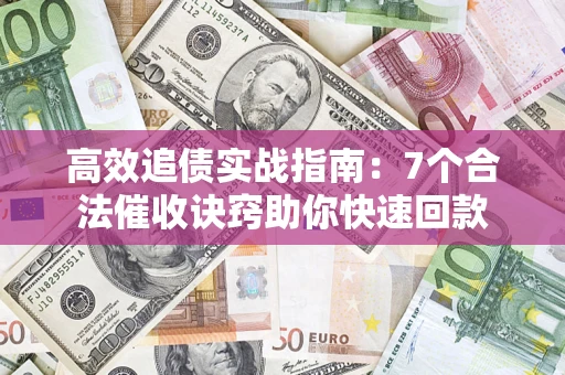 武汉高效追债实战指南：7个合法催收诀窍助你快速回款