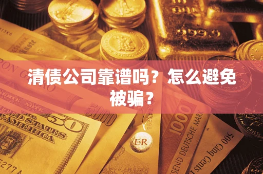 武汉清债公司靠谱吗？怎么避免被骗？
