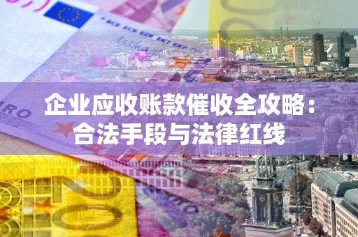 武汉企业应收账款催收全攻略：合法手段与法律红线