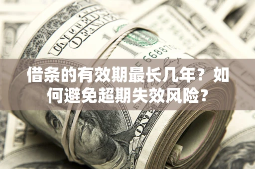 武汉借条的有效期最长几年？如何避免超期失效风险？