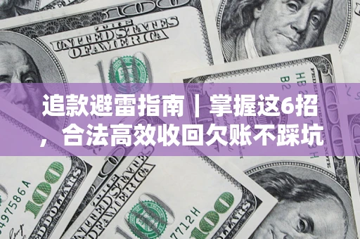 武汉追款避雷指南｜掌握这6招，合法高效收回欠账不踩坑