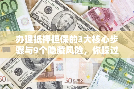 武汉办理抵押担保的3大核心步骤与9个隐藏风险，你踩过哪个坑？