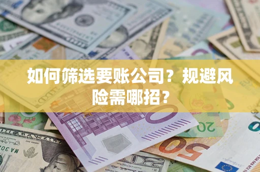 武汉如何筛选要账公司？规避风险需哪招？