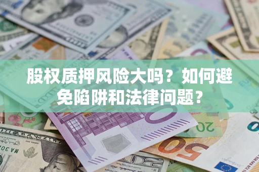 武汉股权质押风险大吗？如何避免陷阱和法律问题？