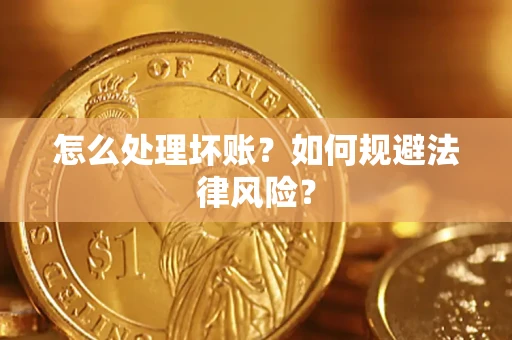 武汉怎么处理坏账？如何规避法律风险？