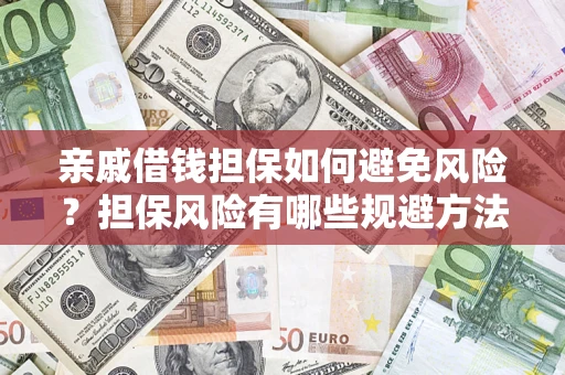 武汉亲戚借钱担保如何避免风险？担保风险有哪些规避方法？