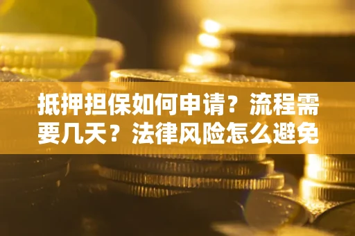 武汉抵押担保如何申请？流程需要几天？法律风险怎么避免？避坑指南