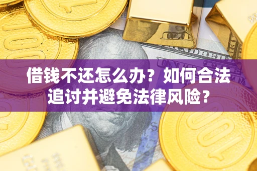 武汉借钱不还怎么办？如何合法追讨并避免法律风险？