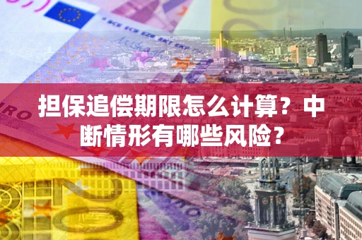 武汉担保追偿期限怎么计算？中断情形有哪些风险？