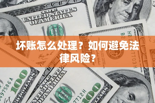 武汉坏账怎么处理？如何避免法律风险？