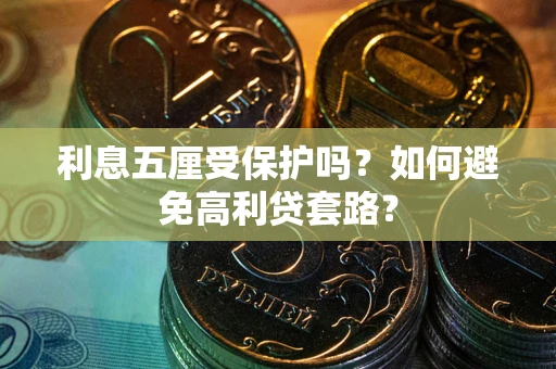 武汉利息五厘受保护吗？如何避免高利贷套路？
