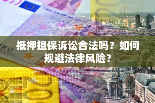武汉抵押担保诉讼合法吗？如何规避法律风险？