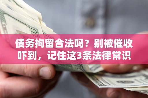 武汉债务拘留合法吗?别被催收吓到,记住这3条法律常识 武汉债务拘留合法吗?别被催收吓到,记住这3条法律常识