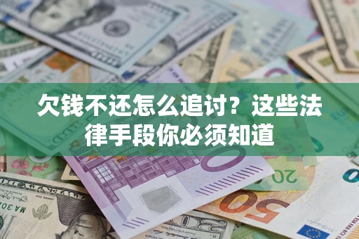 武汉欠钱不还怎么追讨？这些法律手段你必须知道