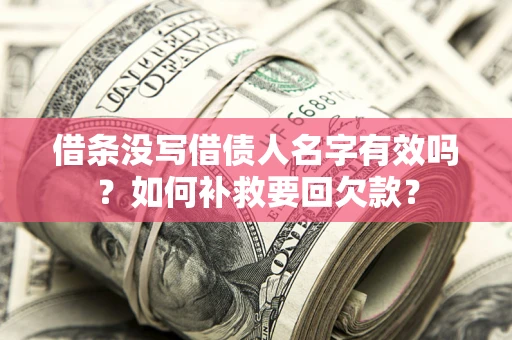 武汉借条没写借债人名字有效吗？如何补救要回欠款？