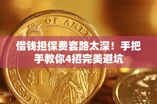 武汉借钱担保费套路太深！手把手教你4招完美避坑