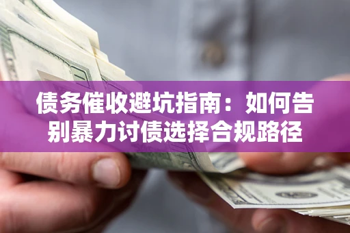 武汉债务催收避坑指南：如何告别暴力讨债选择合规路径