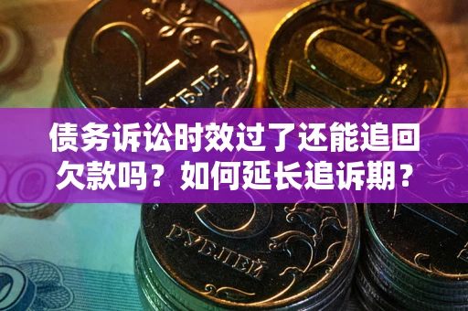 武汉债务诉讼时效过了还能追回欠款吗？如何延长追诉期？
