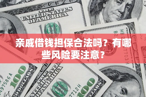 武汉亲戚借钱担保合法吗？有哪些风险要注意？