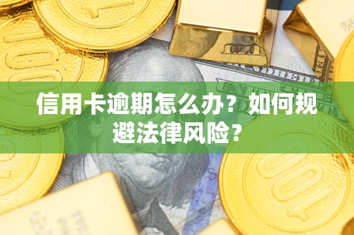 武汉信用卡逾期怎么办？如何规避法律风险？