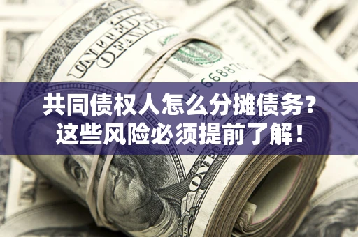 武汉共同债权人怎么分摊债务？这些风险必须提前了解！