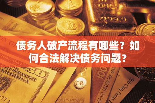 武汉债务人破产流程有哪些？如何合法解决债务问题？