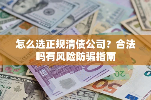 武汉怎么选正规清债公司？合法吗有风险防骗指南