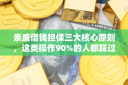 武汉亲戚借钱担保三大核心原则，这类操作90%的人都踩过坑！附法院判决案例