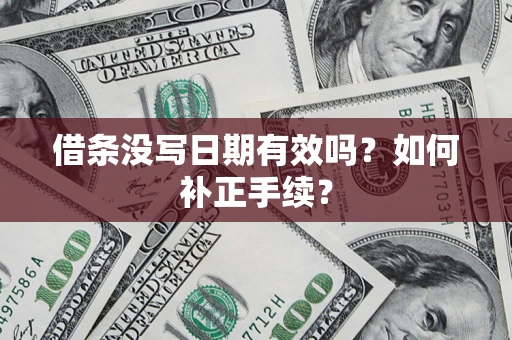武汉借条没写日期有效吗？如何补正手续？