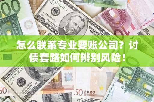 武汉怎么联系专业要账公司？讨债套路如何辨别风险！