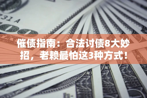 武汉催债指南：合法讨债8大妙招，老赖最怕这3种方式！