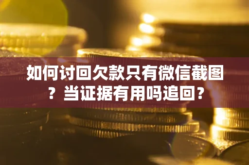 武汉如何讨回欠款只有微信截图？当证据有用吗追回？
