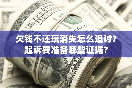武汉欠钱不还玩消失怎么追讨？起诉要准备哪些证据？