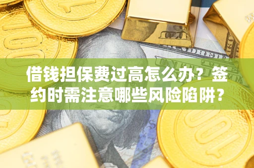 武汉借钱担保费过高怎么办？签约时需注意哪些风险陷阱？