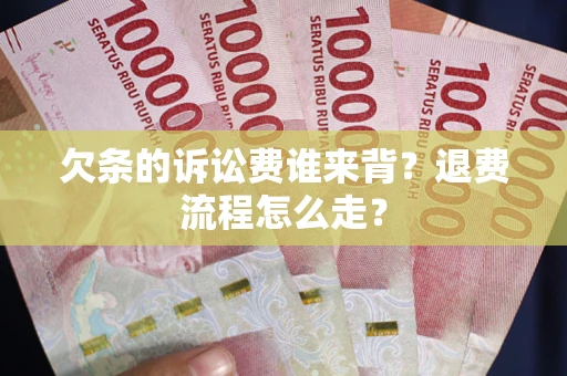 武汉欠条的诉讼费谁来背？退费流程怎么走？