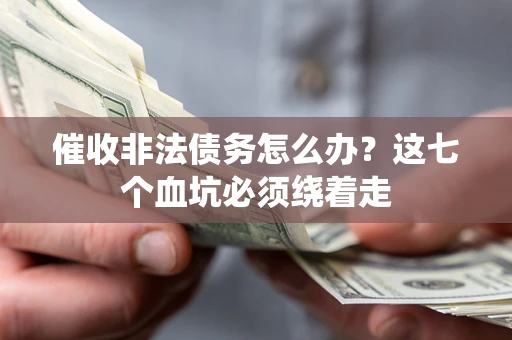 武汉催收非法债务怎么办？这七个血坑必须绕着走