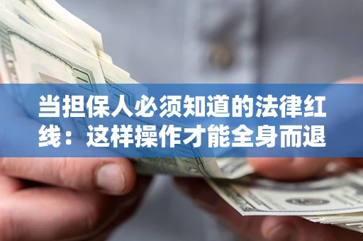 武汉当担保人必须知道的法律红线：这样操作才能全身而退