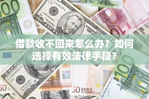 武汉借款收不回来怎么办？如何选择有效法律手段？